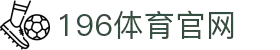 196体育官方下载 - 196体育官方APP下载中心